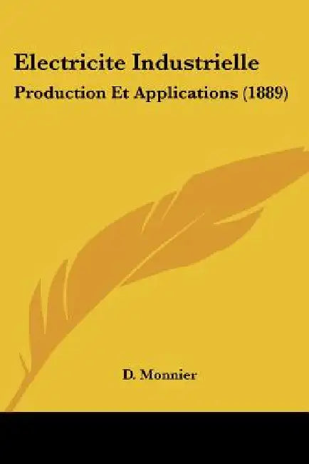 Electricite Industrielle: Production Et Applications (1889) by D. Monnier