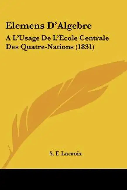 Elemens D'Algebre: A L'Usage De L'Ecole Centrale Des Quatre-Nations (1831) by S. F. LaCroix