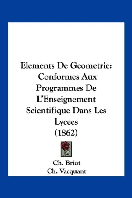Elements De Geometrie: Conformes Aux Programmes De L'Enseignement Scientifique Dans Les Lycees (1862) by Ch Briot, Ch Vacquant