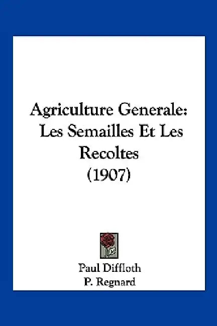 Agriculture Generale: Les Semailles Et Les Recoltes (1907) by Paul Diffloth, P. Regnard