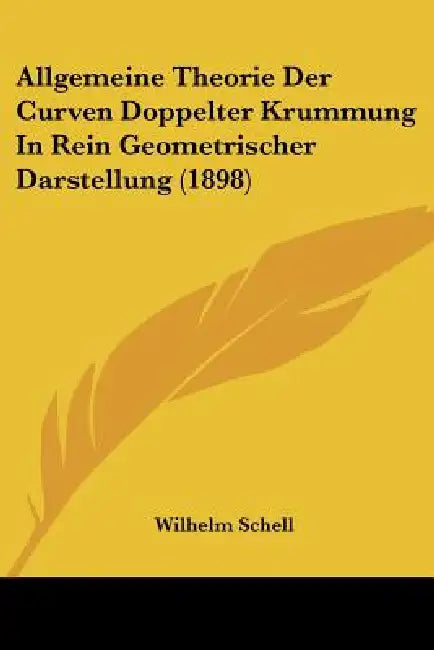 Allgemeine Theorie Der Curven Doppelter Krummung In Rein Geometrischer Darstellung (1898) by Wilhelm Schell