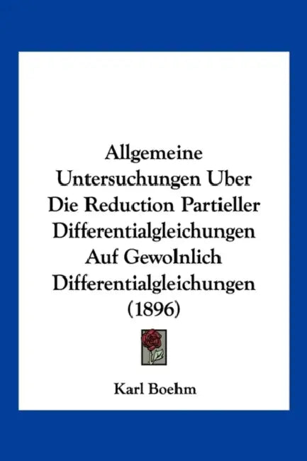 Allgemeine Untersuchungen Uber Die Reduction Partieller Differentialgleichungen Auf Gewolnlich Differentialgleichungen (1896) by Karl Boehm