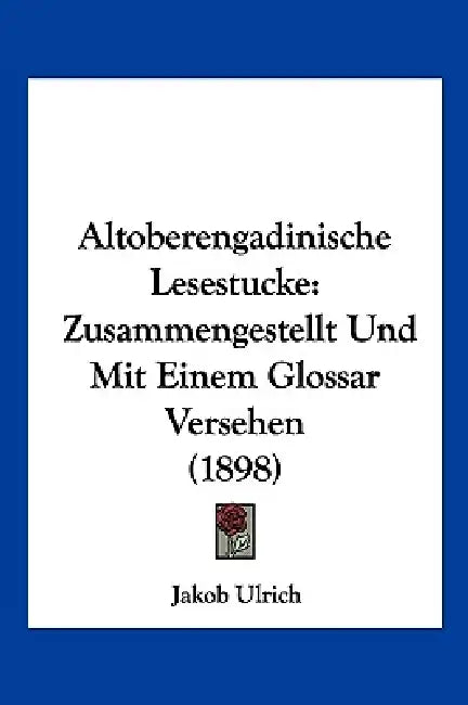 Altoberengadinische Lesestucke: Zusammengestellt Und Mit Einem Glossar Versehen (1898) by Jakob Ulrich