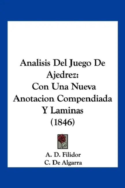 Analisis Del Juego De Ajedrez: Con Una Nueva Anotacion Compendiada Y Laminas (1846) by A. D. Filidor, C. De Algarra