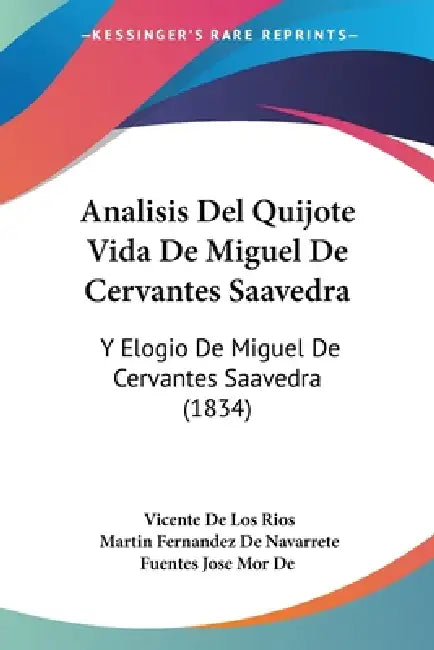 Analisis Del Quijote Vida De Miguel De Cervantes Saavedra: Y Elogio De Miguel De Cervantes Saavedra (1834) by Vicente De Los Rios, Martin Fernandez de Navarrete, Fuentes Jose Mor de