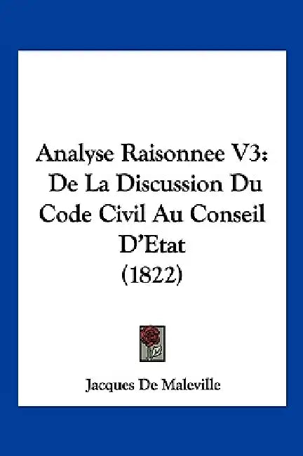 Analyse Raisonnee V3: De La Discussion Du Code Civil Au Conseil D'Etat (1822) by Jacques De Maleville