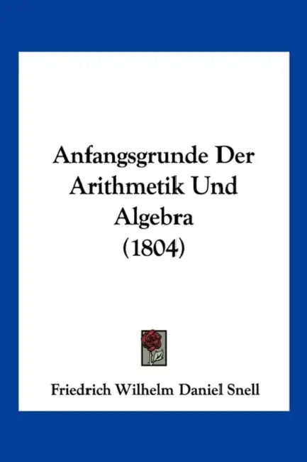 Anfangsgrunde Der Arithmetik Und Algebra (1804) by Friederich Wilhelm Daniel Snell