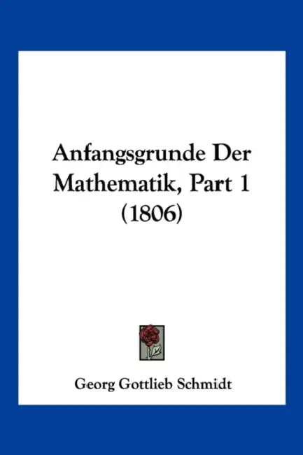 Anfangsgrunde Der Mathematik, Part 1 (1806) by Georg Gottlieb Schmidt