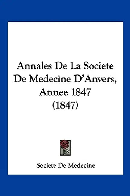 Annales De La Societe De Medecine D'Anvers, Annee 1847 (1847) by Societe de Medecine