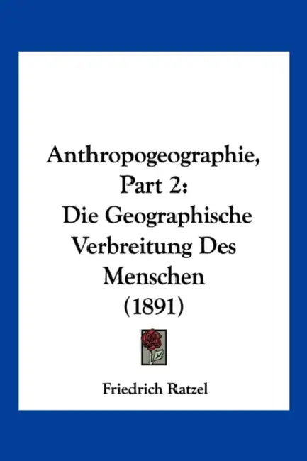 Anthropogeographie, Part 2: Die Geographische Verbreitung Des Menschen (1891) by Friedrich Ratzel