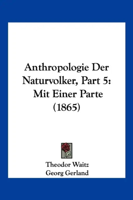 Anthropologie Der Naturvolker, Part 5: Mit Einer Parte (1865) by Theodor Waitz, Georg Gerland
