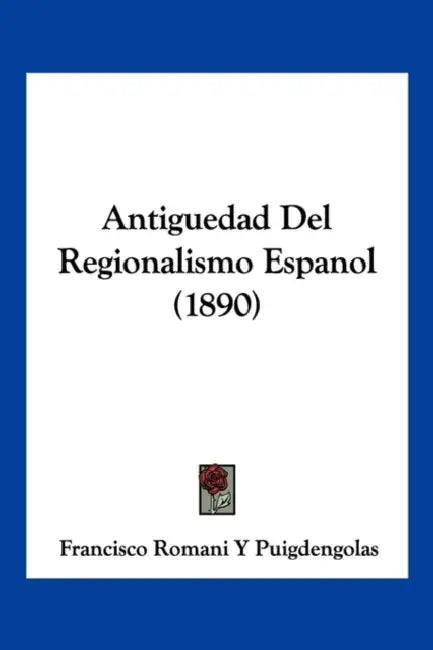 Antiguedad Del Regionalismo Espanol (1890) by Francisco Romani y. Puigdengolas