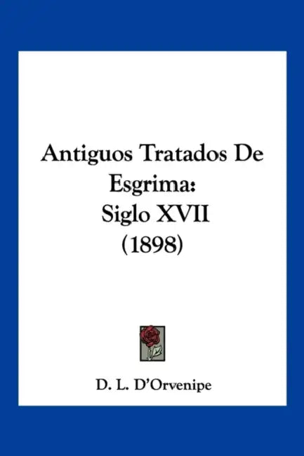 Antiguos Tratados De Esgrima: Siglo XVII (1898) by D. L. D'Orvenipe