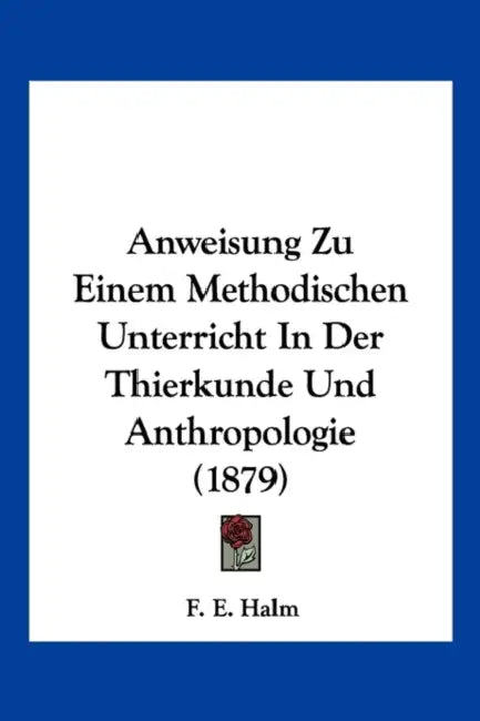 Anweisung Zu Einem Methodischen Unterricht In Der Thierkunde Und Anthropologie (1879) by F. E. Halm