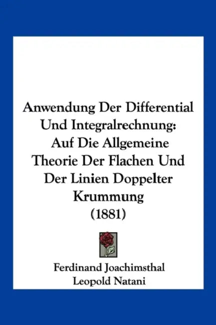 Anwendung Der Differential Und Integralrechnung: Auf Die Allgemeine Theorie Der Flachen Und Der Linien Doppelter Krummung (1881) by Ferdinand Joachimsthal, Leopold Natani