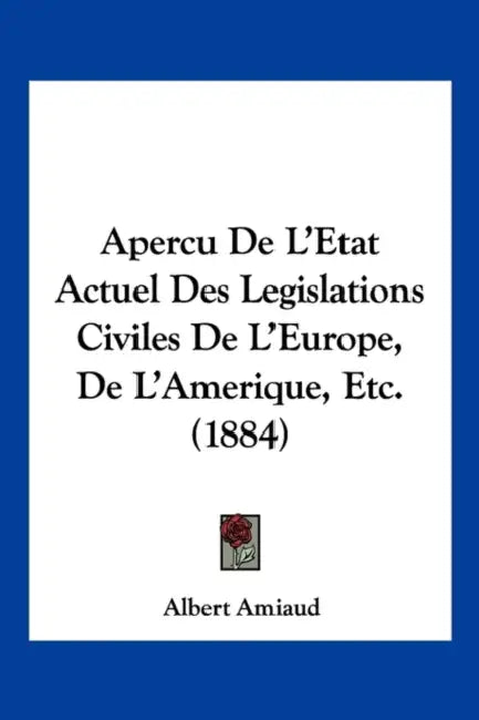 Apercu De L'Etat Actuel Des Legislations Civiles De L'Europe, De L'Amerique, Etc. (1884) by Albert Amiaud