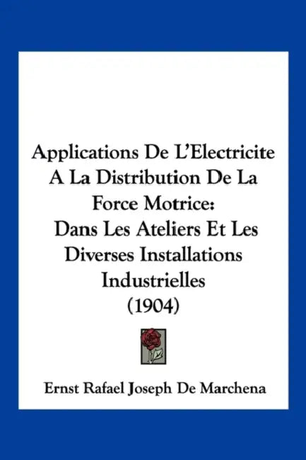 Applications De L'Electricite A La Distribution De La Force Motrice: Dans Les Ateliers Et Les Diverses Installations Industrielles (1904) by Ernst Rafael Joseph De Marchena