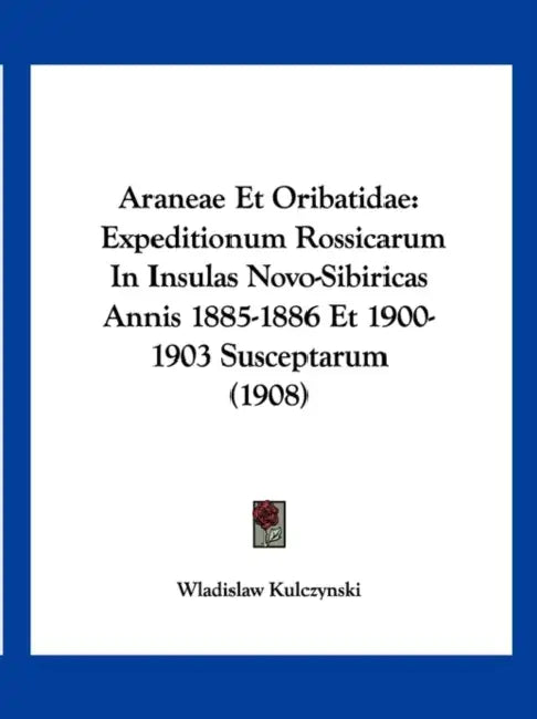 Araneae Et Oribatidae: Expeditionum Rossicarum In Insulas Novo-Sibiricas Annis 1885-1886 Et 1900-1903 Susceptarum (1908) by Wladislaw Kulczynski