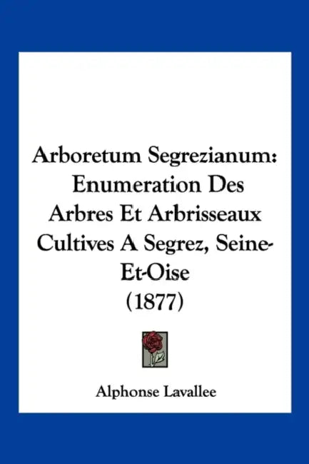 Arboretum Segrezianum: Enumeration Des Arbres Et Arbrisseaux Cultives A Segrez, Seine-Et-Oise (1877) by Alphonse Lavallee