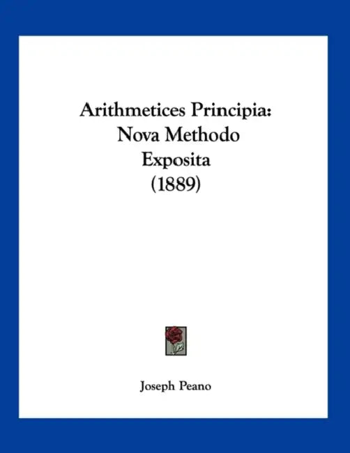 Arithmetices Principia: Nova Methodo Exposita (1889) by Joseph Peano