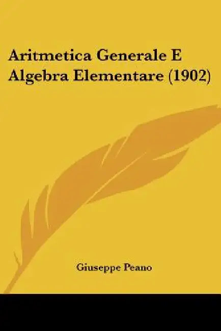 Aritmetica Generale E Algebra Elementare (1902) by Giuseppe Peano