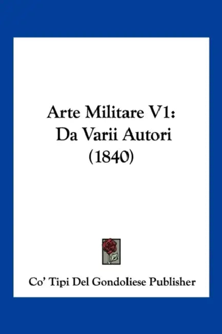 Arte Militare V1: Da Varii Autori (1840) by Co' Tipi del Gondoliese Publisher