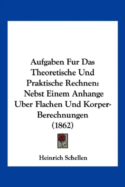 Aufgaben Fur Das Theoretische Und Praktische Rechnen: Nebst Einem Anhange Uber Flachen Und Korper-Berechnungen (1862) by Heinrich Schellen