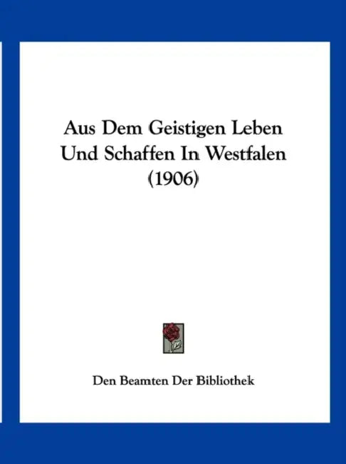Aus Dem Geistigen Leben Und Schaffen In Westfalen (1906) by Den Beamten Der Bibliothek