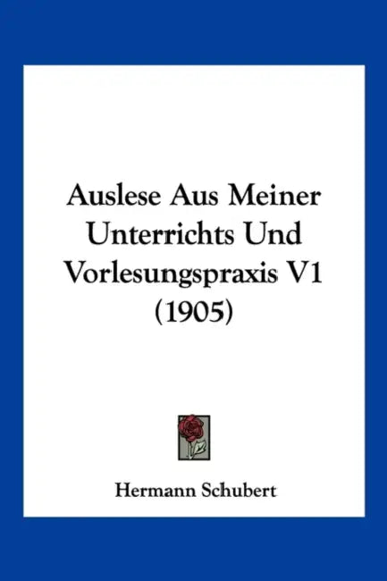 Auslese Aus Meiner Unterrichts Und Vorlesungspraxis V1 (1905) by Hermann Schubert