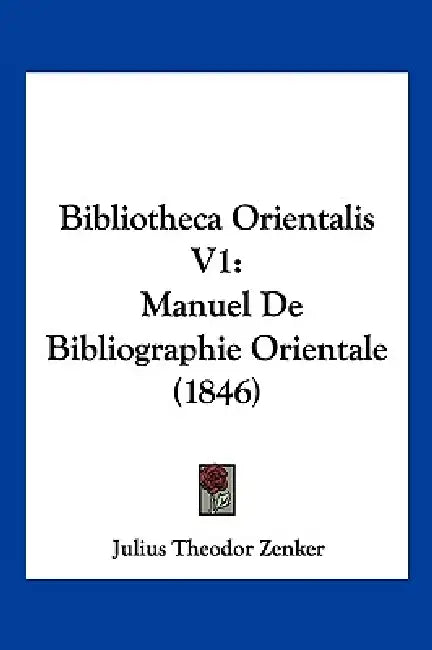 Bibliotheca Orientalis V1: Manuel De Bibliographie Orientale (1846) by Julius Theodor Zenker