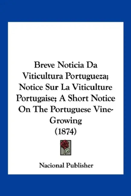 Breve Noticia Da Viticultura Portugueza; Notice Sur La Viticulture Portugaise; A Short Notice On The Portuguese Vine-Growing (1874) by Nacional Publisher