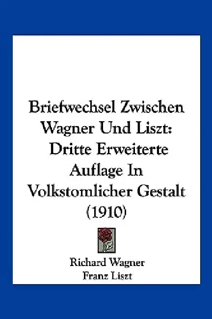 Briefwechsel Zwischen Wagner Und Liszt: Dritte Erweiterte Auflage In Volkstomlicher Gestalt (1910) by Richard Wagner, Franz Liszt, Erich Kloss
