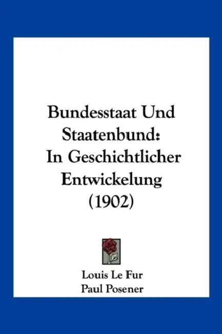 Bundesstaat Und Staatenbund: In Geschichtlicher Entwickelung (1902) by Louis Le Fur, Paul Posener