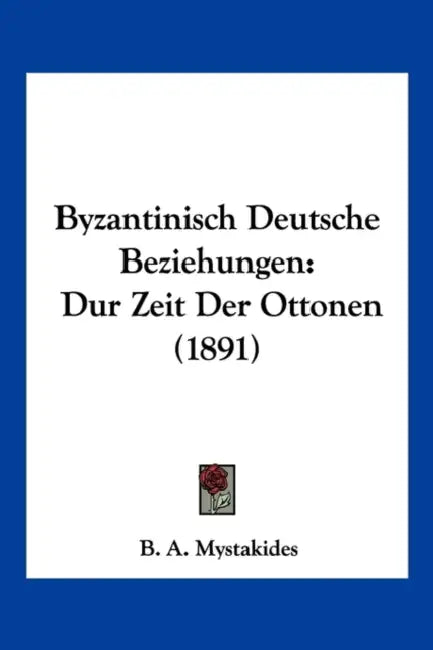 Byzantinisch Deutsche Beziehungen: Dur Zeit Der Ottonen (1891) by B. A. Mystakides