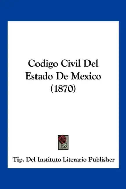 Codigo Civil Del Estado De Mexico (1870) by Tip del Instituto Literario Publisher