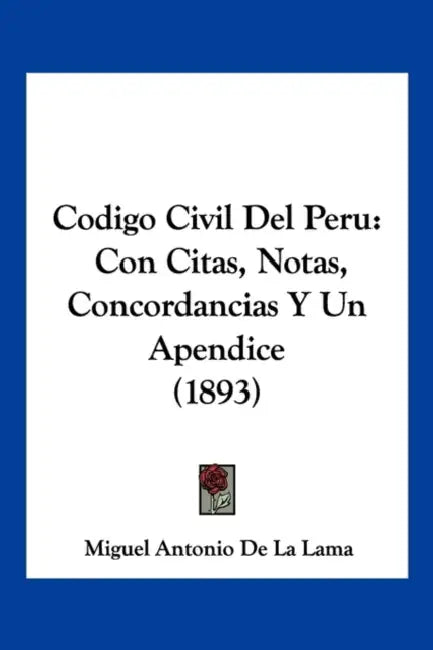 Codigo Civil Del Peru: Con Citas, Notas, Concordancias Y Un Apendice (1893) by Miguel Antonio De La Lama