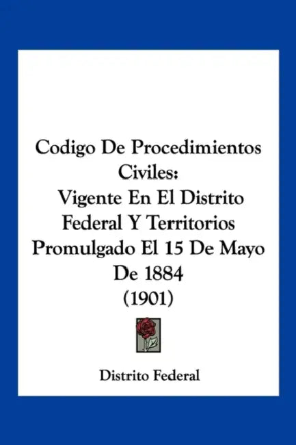 Codigo De Procedimientos Civiles: Vigente En El Distrito Federal Y Territorios Promulgado El 15 De Mayo De 1884 (1901) by Distrito Federal