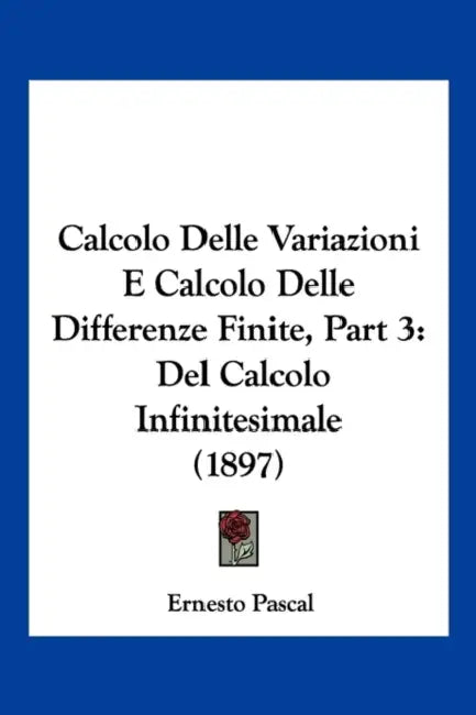 Calcolo Delle Variazioni E Calcolo Delle Differenze Finite, Part 3: Del Calcolo Infinitesimale (1897) by Ernesto Pascal