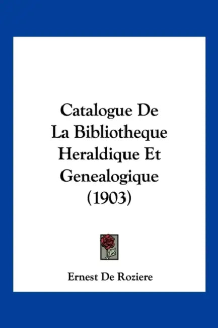 Catalogue De La Bibliotheque Heraldique Et Genealogique (1903) by Ernest De Roziere