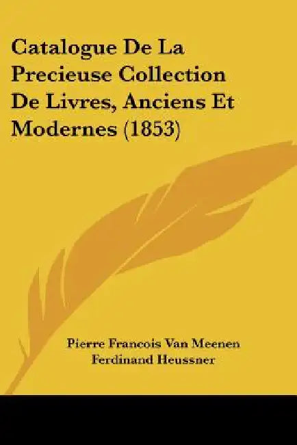 Catalogue De La Precieuse Collection De Livres, Anciens Et Modernes (1853) by Pierre Francois Van Meenen, Ferdinand Heussner