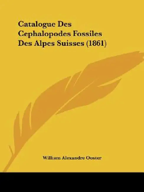 Catalogue Des Cephalopodes Fossiles Des Alpes Suisses (1861) by William Alexandre Ooster