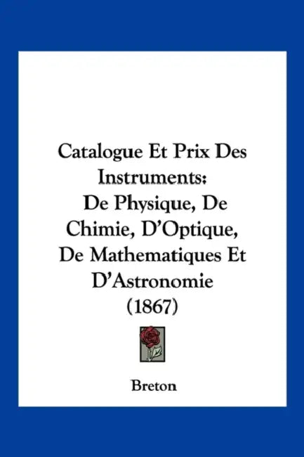 Catalogue Et Prix Des Instruments: De Physique, De Chimie, D'Optique, De Mathematiques Et D'Astronomie (1867) by Breton