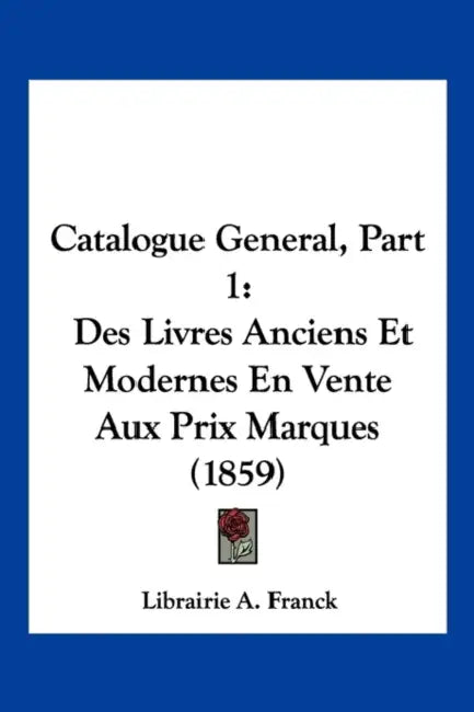 Catalogue General, Part 1: Des Livres Anciens Et Modernes En Vente Aux Prix Marques (1859) by Librairie A. Franck