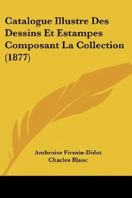 Catalogue Illustre Des Dessins Et Estampes Composant La Collection (1877) by Ambroise Firmin-Didot, Charles Blanc, Georges Duplessis