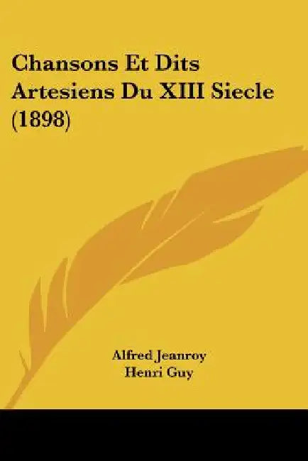Chansons Et Dits Artesiens Du XIII Siecle (1898) by Alfred Jeanroy, Henri Guy