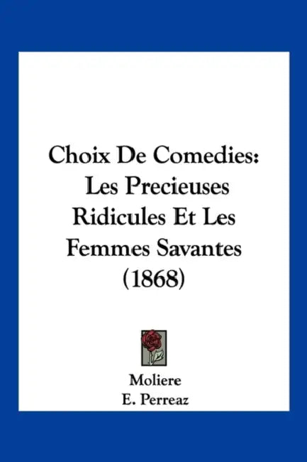 Choix De Comedies: Les Precieuses Ridicules Et Les Femmes Savantes (1868) by Moliere, E. Perreaz