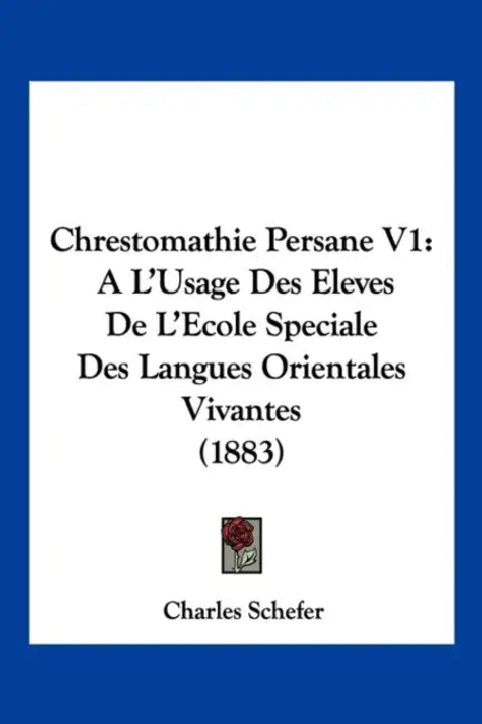 Chrestomathie Persane V1: A L'Usage Des Eleves De L'Ecole Speciale Des Langues Orientales Vivantes (1883) by Charles Schefer