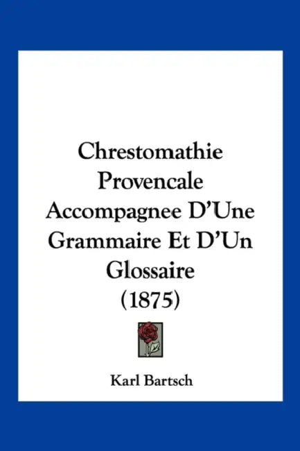 Chrestomathie Provencale Accompagnee D'Une Grammaire Et D'Un Glossaire (1875) by Karl Bartsch