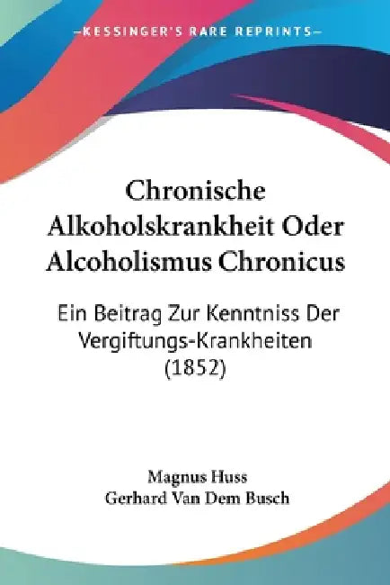 Chronische Alkoholskrankheit Oder Alcoholismus Chronicus: Ein Beitrag Zur Kenntniss Der Vergiftungs-Krankheiten (1852) by Magnus Huss, Gerhard Van Dem Busch
