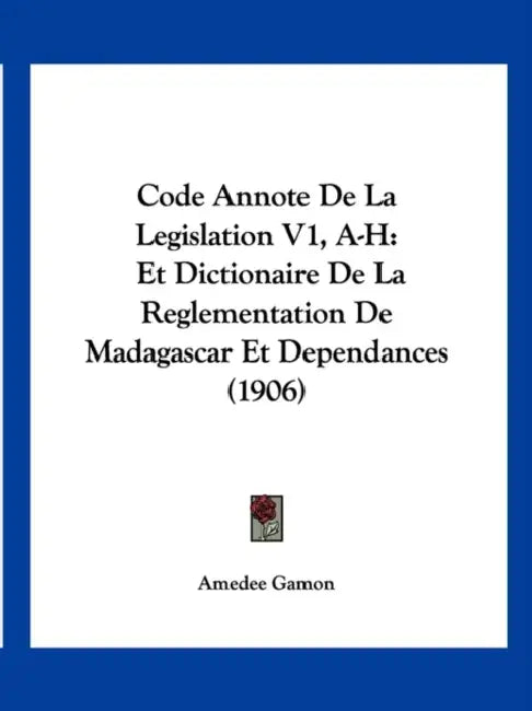 Code Annote De La Legislation V1, A-H: Et Dictionaire De La Reglementation De Madagascar Et Dependances (1906) by Amedee Gamon